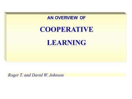 AN OVERVIEW OF COOPERATIVE LEARNING Roger T. and David W. Johnson 