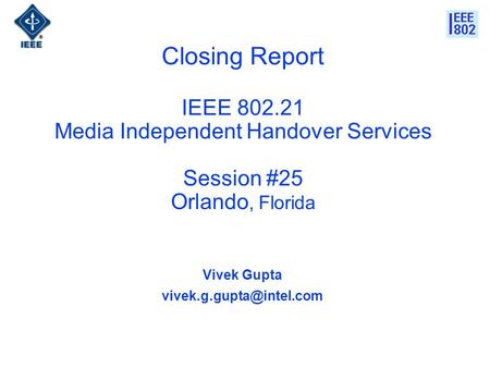 Closing Report IEEE 802.21 Media Independent Handover Services Session #25 Orlando, Florida Vivek Gupta