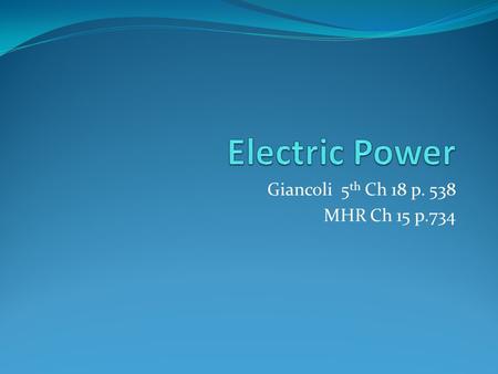 Giancoli 5 th Ch 18 p. 538 MHR Ch 15 p.734. Electric Power Electrical energy is used extensively in our lives since it is plentiful, relatively inexpensive,