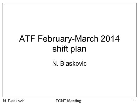 N. BlaskovicFONT Meeting1 ATF February-March 2014 shift plan N. Blaskovic.