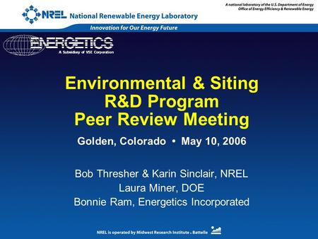 Environmental & Siting R&D Program Peer Review Meeting Bob Thresher & Karin Sinclair, NREL Laura Miner, DOE Bonnie Ram, Energetics Incorporated Golden,