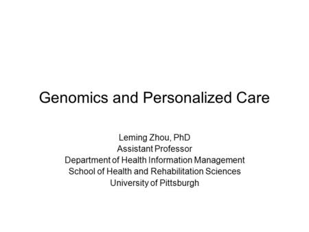 Genomics and Personalized Care Leming Zhou, PhD Assistant Professor Department of Health Information Management School of Health and Rehabilitation Sciences.
