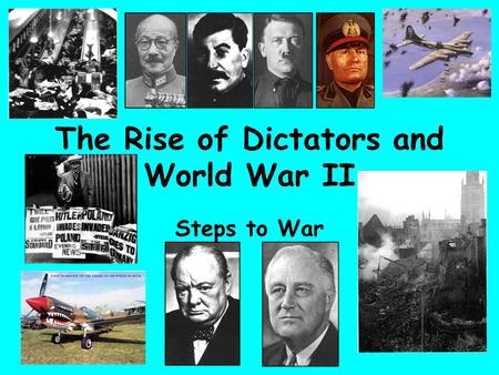 The Rise of Dictators and World War II Steps to War.