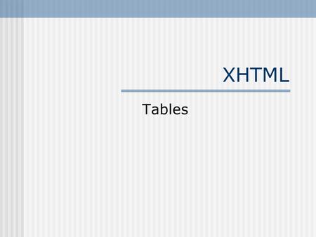 XHTML Tables. Tables create little boxes in which you can place things to keep them organized. The little boxes are called table cells. Tables are created.