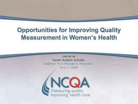 Sarah Hudson Scholle Assistant Vice President, Research June 7, 2008 Opportunities for Improving Quality Measurement in Women’s Health.