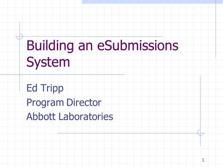 1 Building an eSubmissions System Ed Tripp Program Director Abbott Laboratories.
