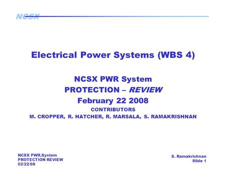 NCSX NCSX PWR.System PROTECTION REVIEW 02/22/08 S. Ramakrishnan Slide 1 Electrical Power Systems (WBS 4) NCSX PWR System PROTECTION – REVIEW February 22.