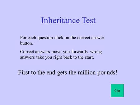 Inheritance Test For each question click on the correct answer button. Correct answers move you forwards, wrong answers take you right back to the start.