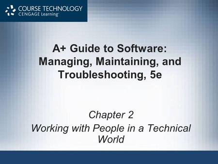 A+ Guide to Software: Managing, Maintaining, and Troubleshooting, 5e Chapter 2 Working with People in a Technical World.