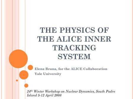 THE PHYSICS OF THE ALICE INNER TRACKING SYSTEM Elena Bruna, for the ALICE Collaboration Yale University 24 th Winter Workshop on Nuclear Dynamics, South.
