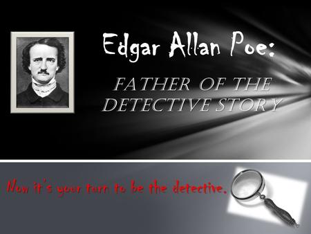 FATHER OF THE DETECTIVE STORY Edgar Allan Poe: Now it’s your turn to be the detective.