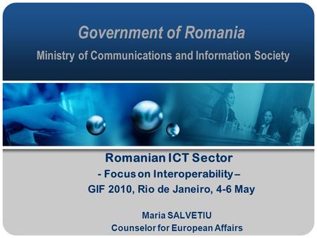 Government of Romania Ministry of Communications and Information Society Romanian ICT Sector - Focus on Interoperability – GIF 2010, Rio de Janeiro, 4-6.