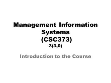 Management Information Systems (CSC373) 3(3,0) Introduction to the Course.