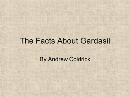 The Facts About Gardasil By Andrew Coldrick. The advert  9Fbishttp://www.youtube.com/watch?v=CmyhLg 9Fbis.