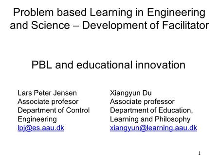 PBL and educational innovation 1 Lars Peter Jensen Associate profesor Department of Control Engineering Xiangyun Du Associate professor Department.