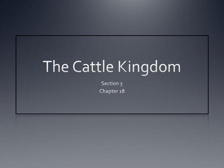 Focus Questions What led to the cattle boom? What was life like for cowboys? What caused the decline of the Cattle Kingdom?