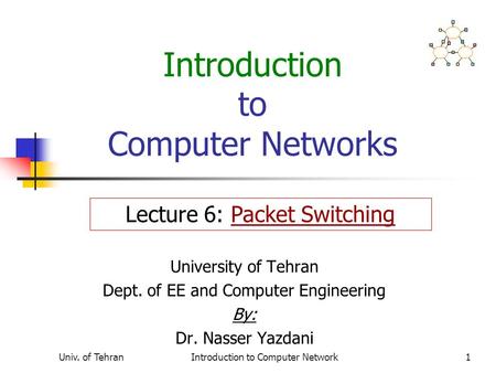 Univ. of TehranIntroduction to Computer Network1 Introduction to Computer Networks University of Tehran Dept. of EE and Computer Engineering By: Dr. Nasser.
