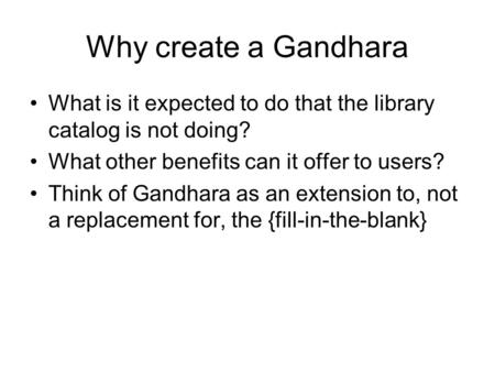 Why create a Gandhara What is it expected to do that the library catalog is not doing? What other benefits can it offer to users? Think of Gandhara as.