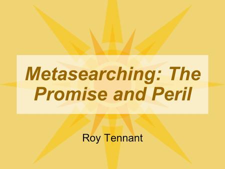 Metasearching: The Promise and Peril Roy Tennant.