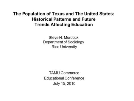 The Population of Texas and The United States: Historical Patterns and Future Trends Affecting Education Steve H. Murdock Department of Sociology Rice.