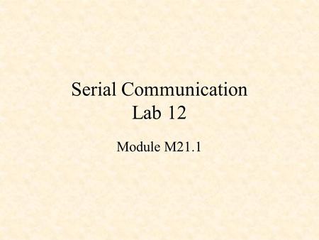 Serial Communication Lab 12 Module M21.1. Asynchronous Serial I/O ASCII code 54H = 1010100 (“T”) sent with odd parity.