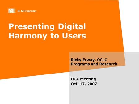 RLG Programs Presenting Digital Harmony to Users Ricky Erway, OCLC Programs and Research OCA meeting Oct. 17, 2007.