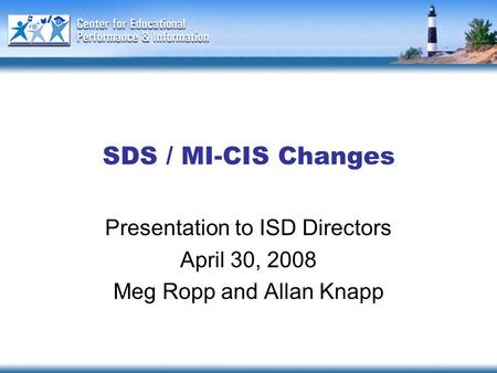 SDS / MI-CIS Changes Presentation to ISD Directors April 30, 2008 Meg Ropp and Allan Knapp.