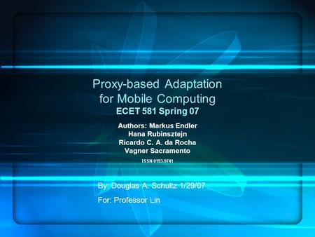 1 Proxy-based Adaptation for Mobile Computing ECET 581 Spring 07 Authors: Markus Endler Hana Rubinsztejn Ricardo C. A. da Rocha Vagner Sacramento ISSN.