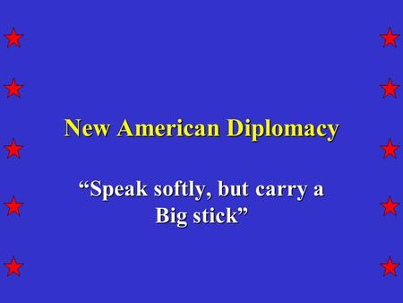 New American Diplomacy “Speak softly, but carry a Big stick”