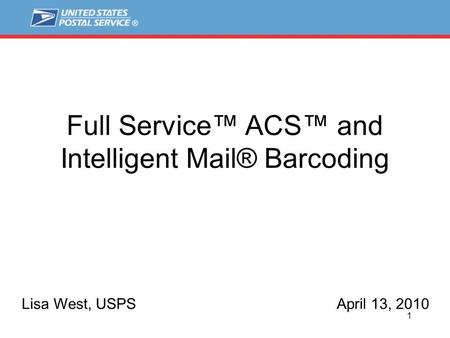 1 Full Service™ ACS™ and Intelligent Mail® Barcoding Lisa West, USPSApril 13, 2010.