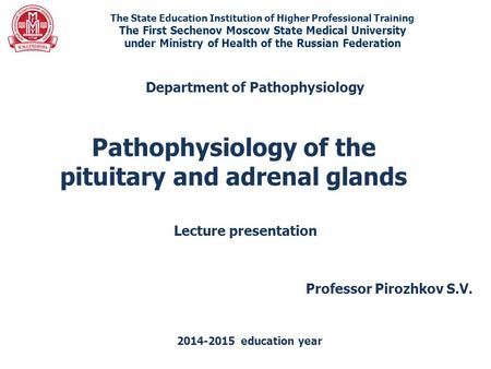 Pathophysiology of the pituitary and adrenal glands The State Education Institution of Higher Professional Training The First Sechenov Moscow State Medical.
