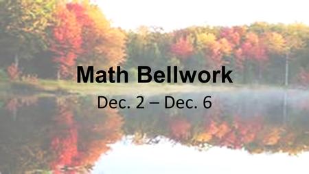 Math Bellwork Dec. 2 – Dec. 6. Bellwork Monday, December 2, 2013 Here is an equation using four 5s to equal 1: (5 ÷ 5) x (5 ÷ 5) =1 Find equations using.