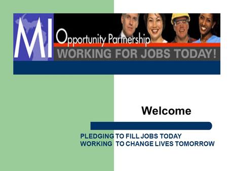 PLEDGING TO FILL JOBS TODAY WORKING TO CHANGE LIVES TOMORROW Welcome.