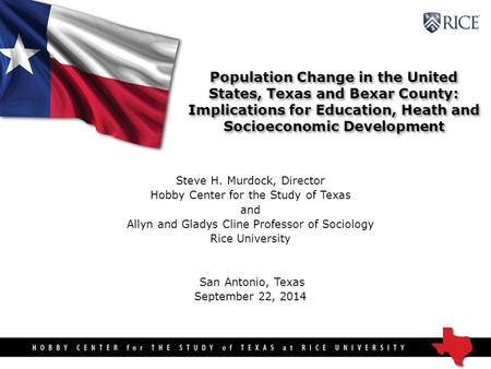 Population Change in the United States, Texas and Bexar County: Implications for Education, Heath and Socioeconomic Development Steve H. Murdock, Director.