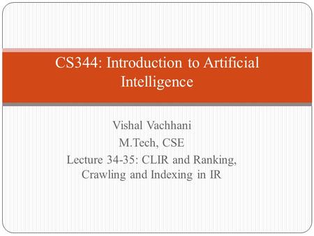 CS344: Introduction to Artificial Intelligence Vishal Vachhani M.Tech, CSE Lecture 34-35: CLIR and Ranking, Crawling and Indexing in IR.
