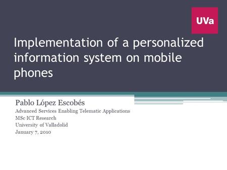 Implementation of a personalized information system on mobile phones Pablo López Escobés Advanced Services Enabling Telematic Applications MSc ICT Research.