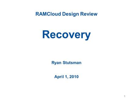 RAMCloud Design Review Recovery Ryan Stutsman April 1, 2010 1.