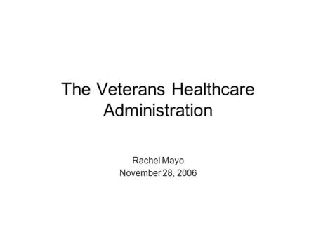 The Veterans Healthcare Administration Rachel Mayo November 28, 2006.
