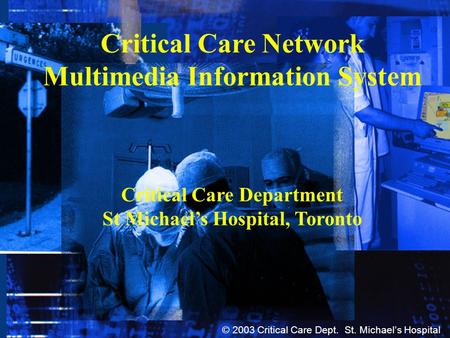 Critical Care Network Multimedia Information System Critical Care Department St Michael’s Hospital, Toronto © 2003 Critical Care Dept. St. Michael’s Hospital.