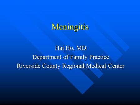 Meningitis Hai Ho, MD Department of Family Practice Riverside County Regional Medical Center.
