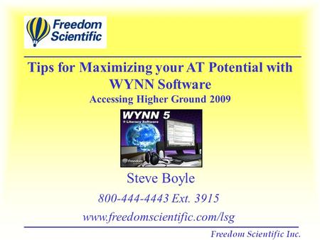 Tips for Maximizing your AT Potential with WYNN Software Accessing Higher Ground 2009 Steve Boyle 800-444-4443 Ext. 3915 www.freedomscientific.com/lsg.