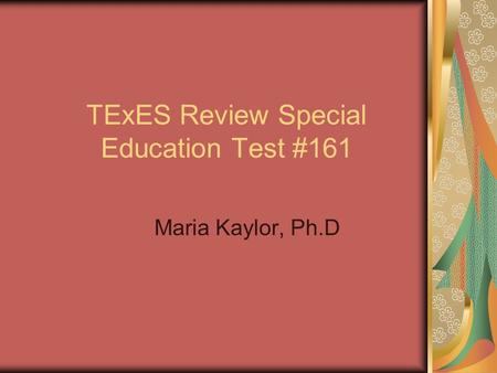 TExES Review Special Education Test #161 Maria Kaylor, Ph.D.