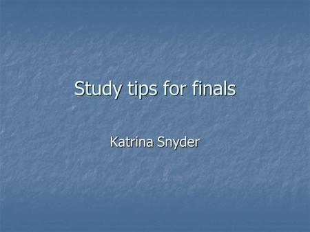 Study tips for finals Katrina Snyder. Prioritize your tests Prioritize your tests Spend more time studying what will be on the majority of the final Spend.