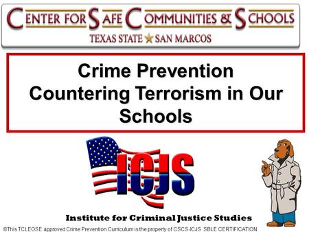 Crime Prevention Countering Terrorism in Our Schools ©This TCLEOSE approved Crime Prevention Curriculum is the property of CSCS-ICJS SBLE CERTIFICATION.
