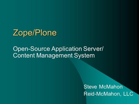 Zope/Plone Open-Source Application Server/ Content Management System Steve McMahon Reid-McMahon, LLC.