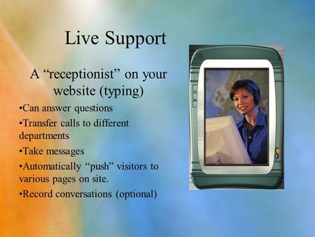 Live Support A “receptionist” on your website (typing) Can answer questions Transfer calls to different departments Take messages Automatically “push”