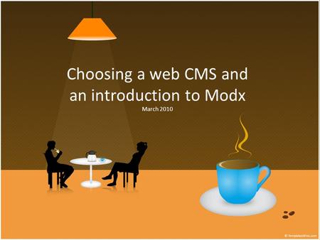 Choosing a web CMS and an introduction to Modx March 2010.