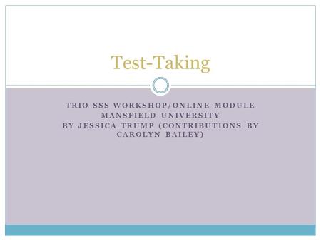 TRIO SSS WORKSHOP/ONLINE MODULE MANSFIELD UNIVERSITY BY JESSICA TRUMP (CONTRIBUTIONS BY CAROLYN BAILEY) Test-Taking.