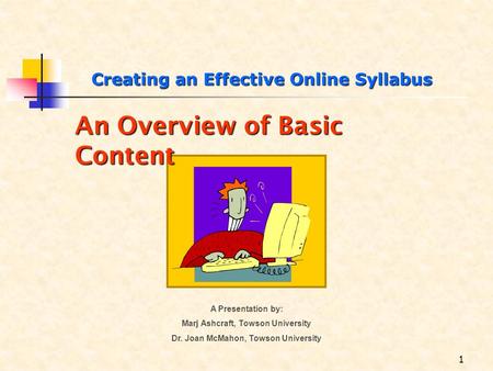An Overview of Basic Content1 A Presentation by: Marj Ashcraft, Towson University Dr. Joan McMahon, Towson University Creating an Effective Online Syllabus.