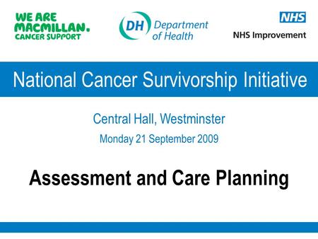 National Cancer Survivorship Initiative Central Hall, Westminster Monday 21 September 2009 Assessment and Care Planning.